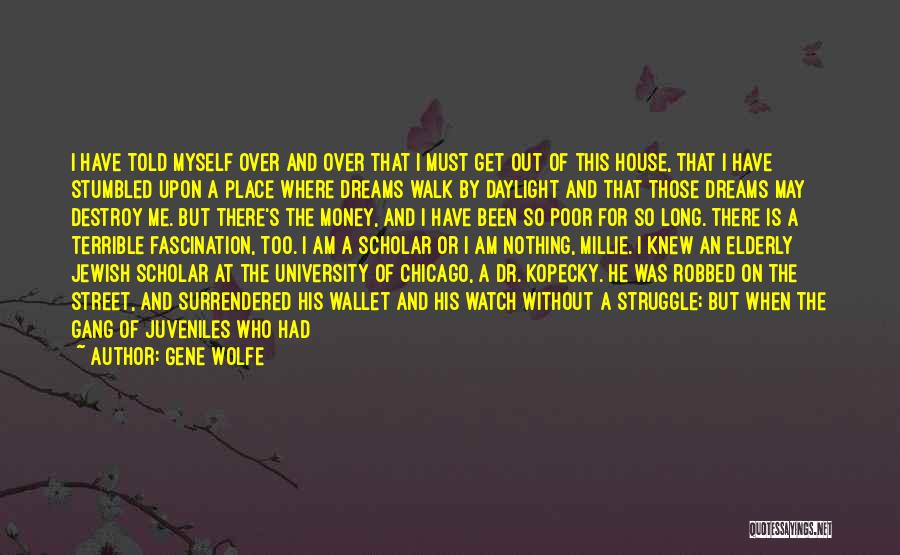 Gene Wolfe Quotes: I Have Told Myself Over And Over That I Must Get Out Of This House, That I Have Stumbled Upon
