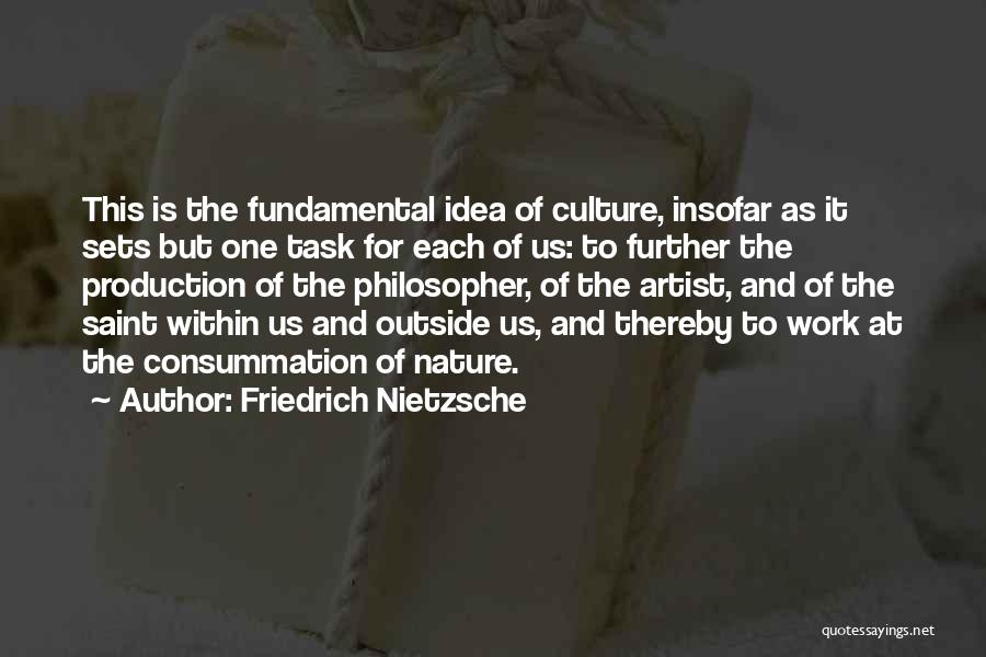 Friedrich Nietzsche Quotes: This Is The Fundamental Idea Of Culture, Insofar As It Sets But One Task For Each Of Us: To Further