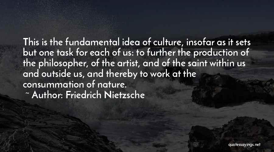 Friedrich Nietzsche Quotes: This Is The Fundamental Idea Of Culture, Insofar As It Sets But One Task For Each Of Us: To Further