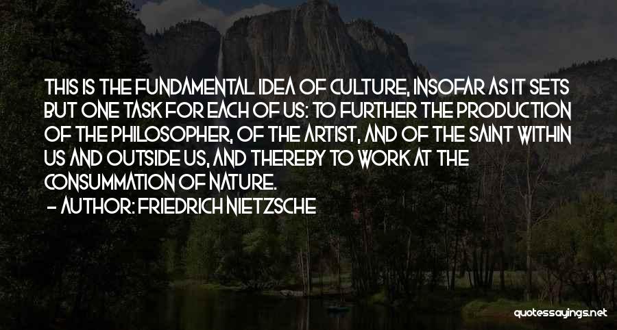 Friedrich Nietzsche Quotes: This Is The Fundamental Idea Of Culture, Insofar As It Sets But One Task For Each Of Us: To Further