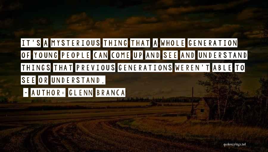 Glenn Branca Quotes: It's A Mysterious Thing That A Whole Generation Of Young People Can Come Up And See And Understand Things That