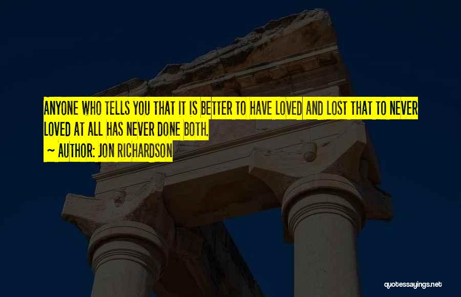 Jon Richardson Quotes: Anyone Who Tells You That It Is Better To Have Loved And Lost That To Never Loved At All Has