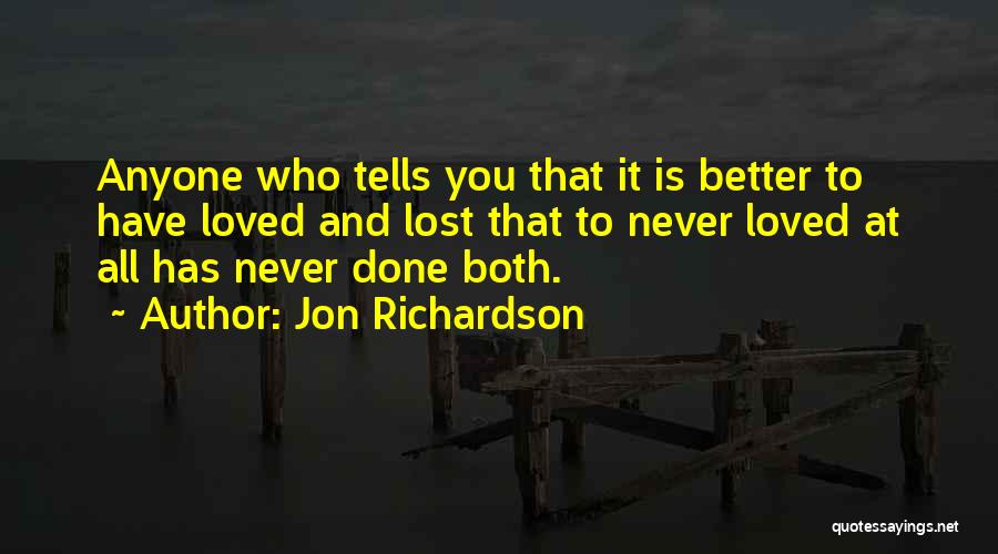 Jon Richardson Quotes: Anyone Who Tells You That It Is Better To Have Loved And Lost That To Never Loved At All Has