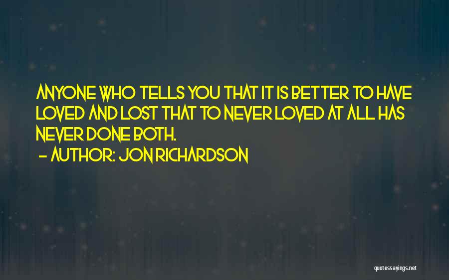 Jon Richardson Quotes: Anyone Who Tells You That It Is Better To Have Loved And Lost That To Never Loved At All Has