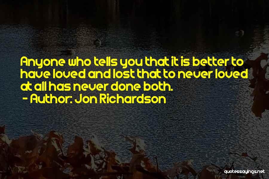 Jon Richardson Quotes: Anyone Who Tells You That It Is Better To Have Loved And Lost That To Never Loved At All Has