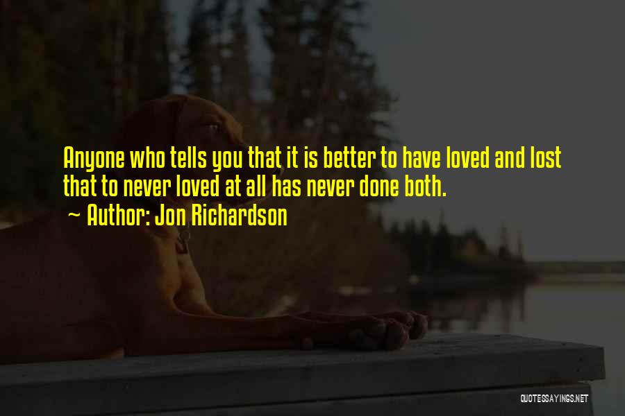 Jon Richardson Quotes: Anyone Who Tells You That It Is Better To Have Loved And Lost That To Never Loved At All Has