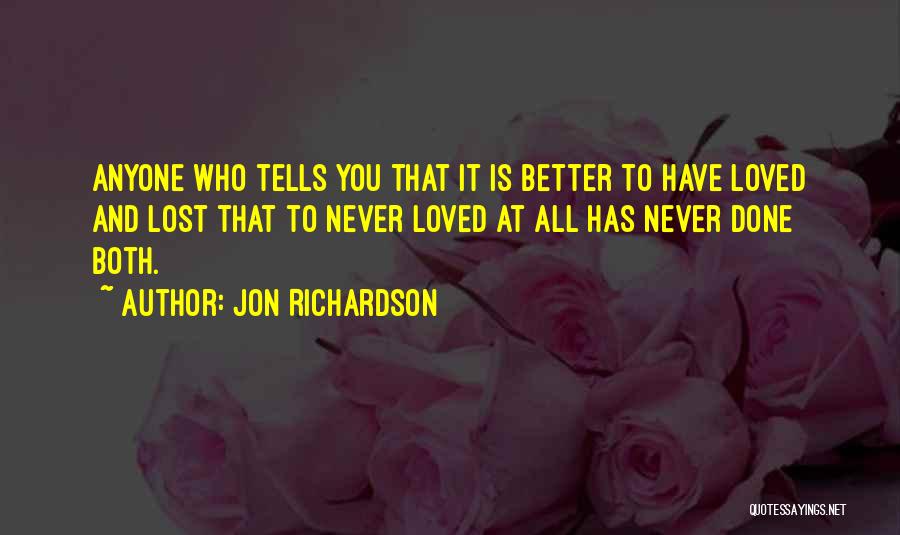 Jon Richardson Quotes: Anyone Who Tells You That It Is Better To Have Loved And Lost That To Never Loved At All Has