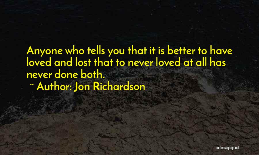 Jon Richardson Quotes: Anyone Who Tells You That It Is Better To Have Loved And Lost That To Never Loved At All Has