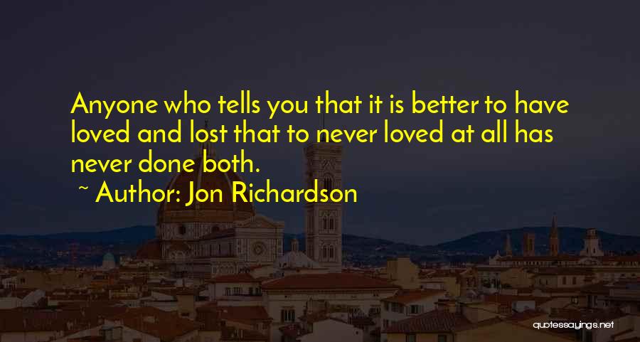 Jon Richardson Quotes: Anyone Who Tells You That It Is Better To Have Loved And Lost That To Never Loved At All Has