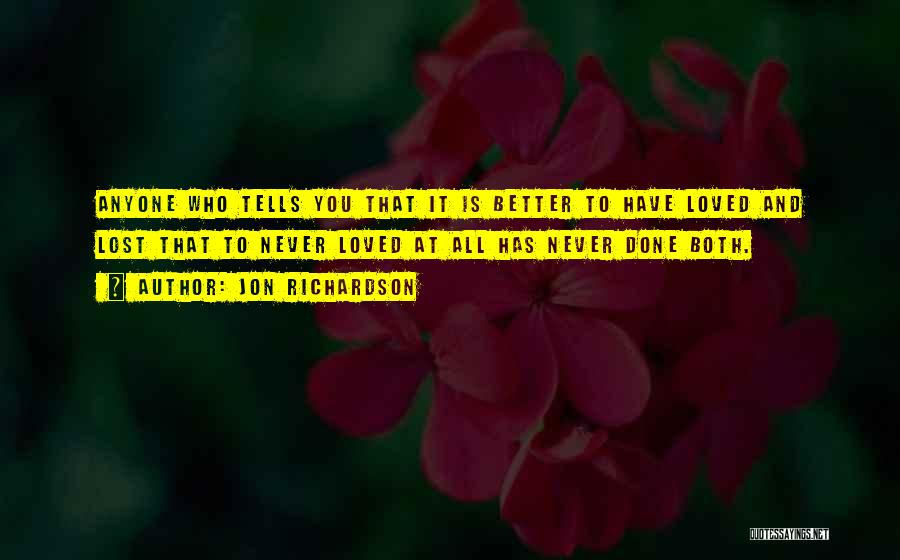 Jon Richardson Quotes: Anyone Who Tells You That It Is Better To Have Loved And Lost That To Never Loved At All Has