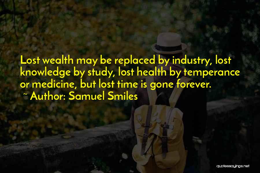 Samuel Smiles Quotes: Lost Wealth May Be Replaced By Industry, Lost Knowledge By Study, Lost Health By Temperance Or Medicine, But Lost Time