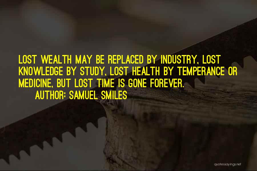 Samuel Smiles Quotes: Lost Wealth May Be Replaced By Industry, Lost Knowledge By Study, Lost Health By Temperance Or Medicine, But Lost Time