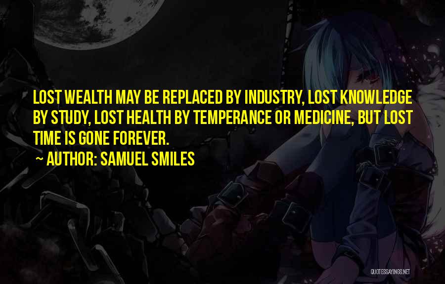 Samuel Smiles Quotes: Lost Wealth May Be Replaced By Industry, Lost Knowledge By Study, Lost Health By Temperance Or Medicine, But Lost Time