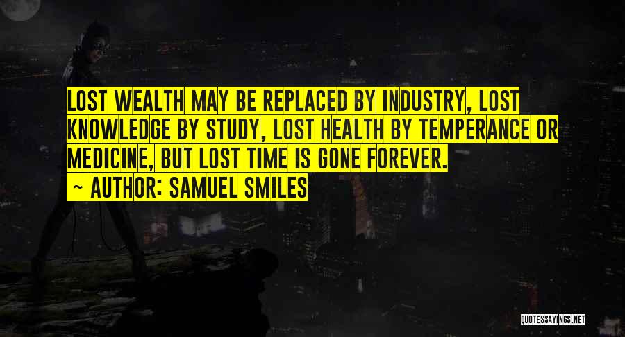 Samuel Smiles Quotes: Lost Wealth May Be Replaced By Industry, Lost Knowledge By Study, Lost Health By Temperance Or Medicine, But Lost Time