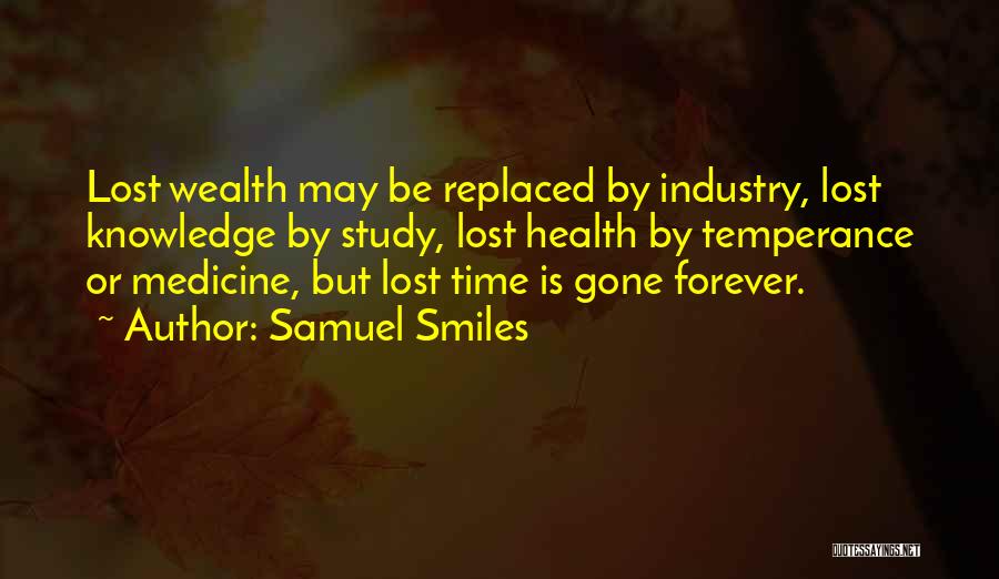 Samuel Smiles Quotes: Lost Wealth May Be Replaced By Industry, Lost Knowledge By Study, Lost Health By Temperance Or Medicine, But Lost Time