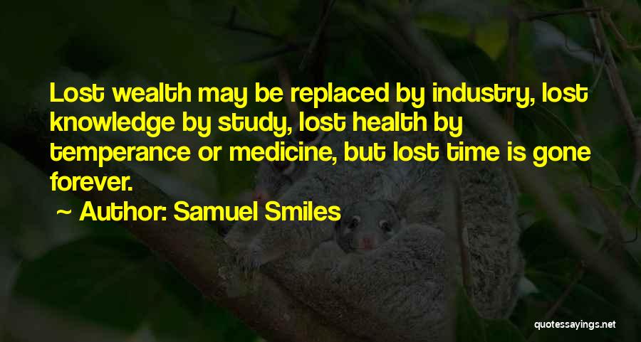 Samuel Smiles Quotes: Lost Wealth May Be Replaced By Industry, Lost Knowledge By Study, Lost Health By Temperance Or Medicine, But Lost Time