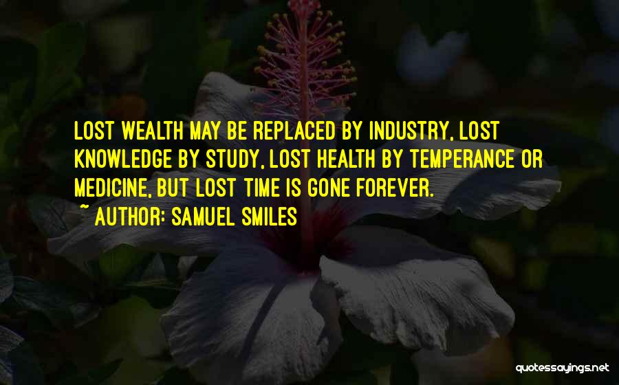 Samuel Smiles Quotes: Lost Wealth May Be Replaced By Industry, Lost Knowledge By Study, Lost Health By Temperance Or Medicine, But Lost Time