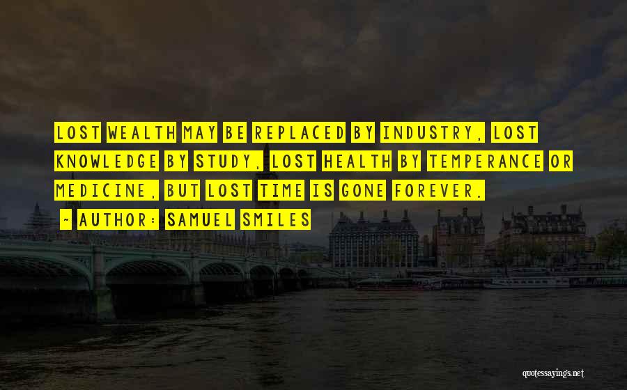 Samuel Smiles Quotes: Lost Wealth May Be Replaced By Industry, Lost Knowledge By Study, Lost Health By Temperance Or Medicine, But Lost Time