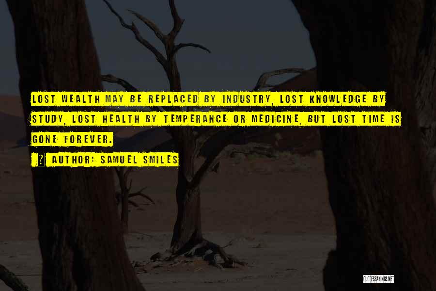 Samuel Smiles Quotes: Lost Wealth May Be Replaced By Industry, Lost Knowledge By Study, Lost Health By Temperance Or Medicine, But Lost Time