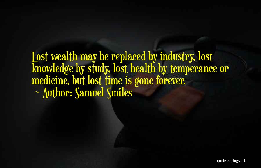 Samuel Smiles Quotes: Lost Wealth May Be Replaced By Industry, Lost Knowledge By Study, Lost Health By Temperance Or Medicine, But Lost Time