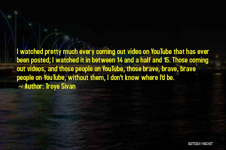 Troye Sivan Quotes: I Watched Pretty Much Every Coming Out Video On Youtube That Has Ever Been Posted; I Watched It In Between