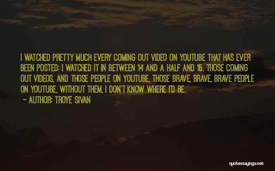 Troye Sivan Quotes: I Watched Pretty Much Every Coming Out Video On Youtube That Has Ever Been Posted; I Watched It In Between