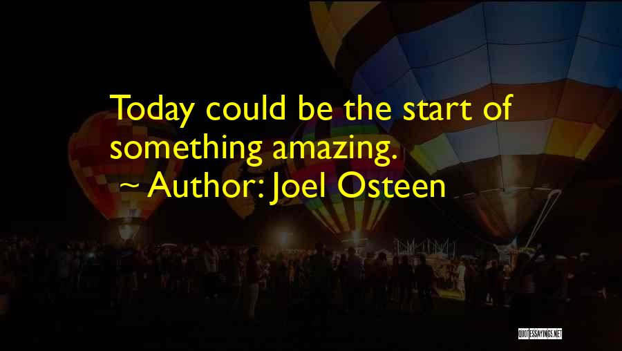 Joel Osteen Quotes: Today Could Be The Start Of Something Amazing.