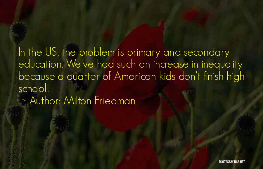 Milton Friedman Quotes: In The Us, The Problem Is Primary And Secondary Education. We've Had Such An Increase In Inequality Because A Quarter