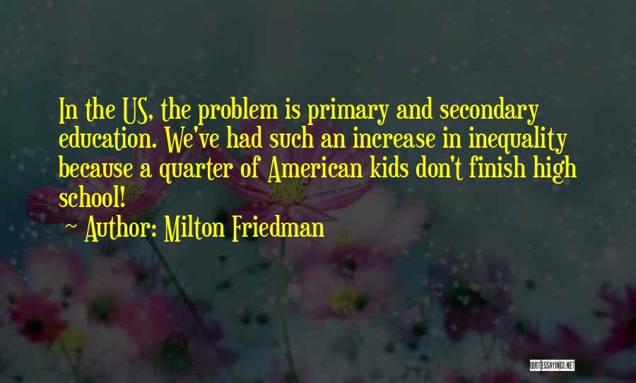 Milton Friedman Quotes: In The Us, The Problem Is Primary And Secondary Education. We've Had Such An Increase In Inequality Because A Quarter