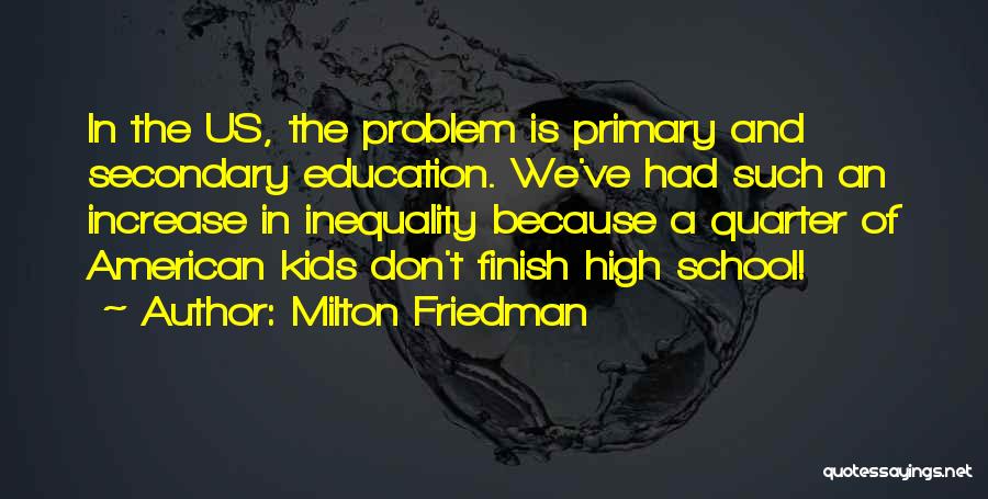 Milton Friedman Quotes: In The Us, The Problem Is Primary And Secondary Education. We've Had Such An Increase In Inequality Because A Quarter