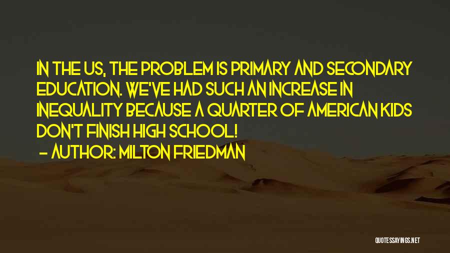 Milton Friedman Quotes: In The Us, The Problem Is Primary And Secondary Education. We've Had Such An Increase In Inequality Because A Quarter