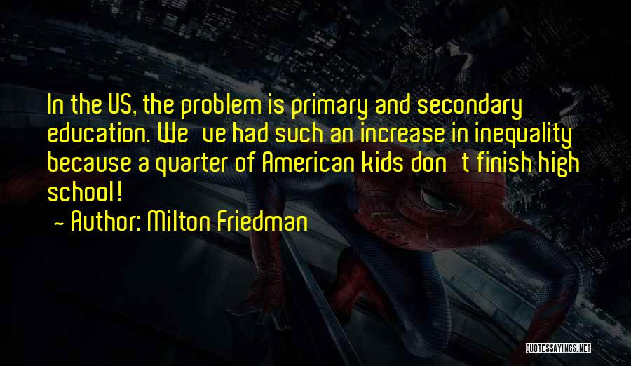 Milton Friedman Quotes: In The Us, The Problem Is Primary And Secondary Education. We've Had Such An Increase In Inequality Because A Quarter