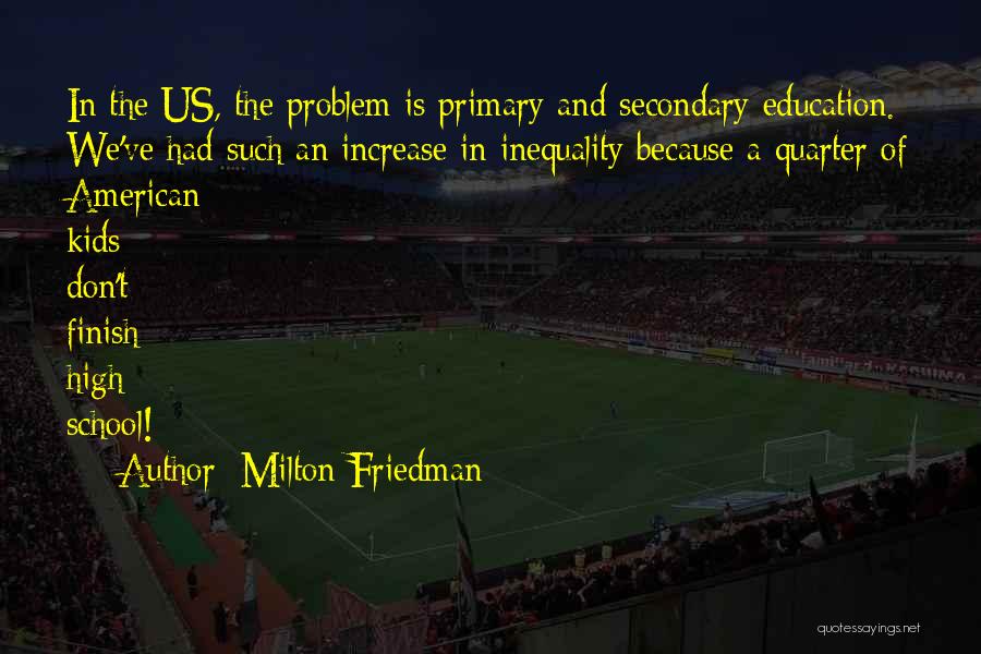 Milton Friedman Quotes: In The Us, The Problem Is Primary And Secondary Education. We've Had Such An Increase In Inequality Because A Quarter