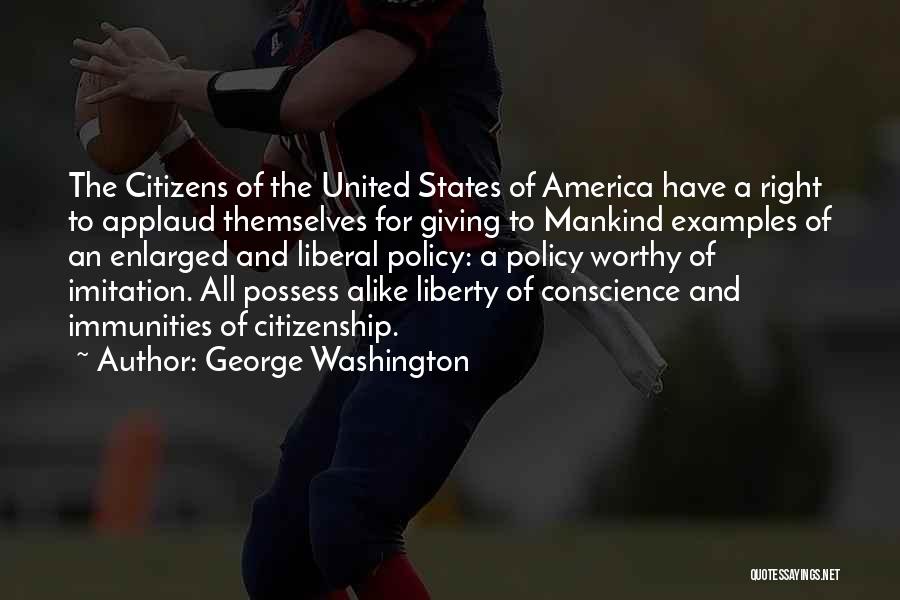 George Washington Quotes: The Citizens Of The United States Of America Have A Right To Applaud Themselves For Giving To Mankind Examples Of