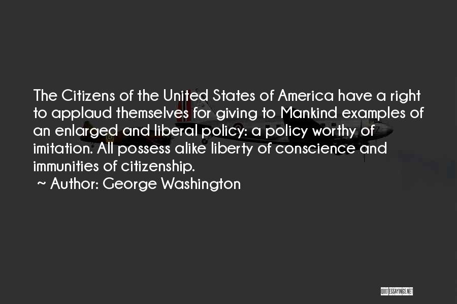 George Washington Quotes: The Citizens Of The United States Of America Have A Right To Applaud Themselves For Giving To Mankind Examples Of