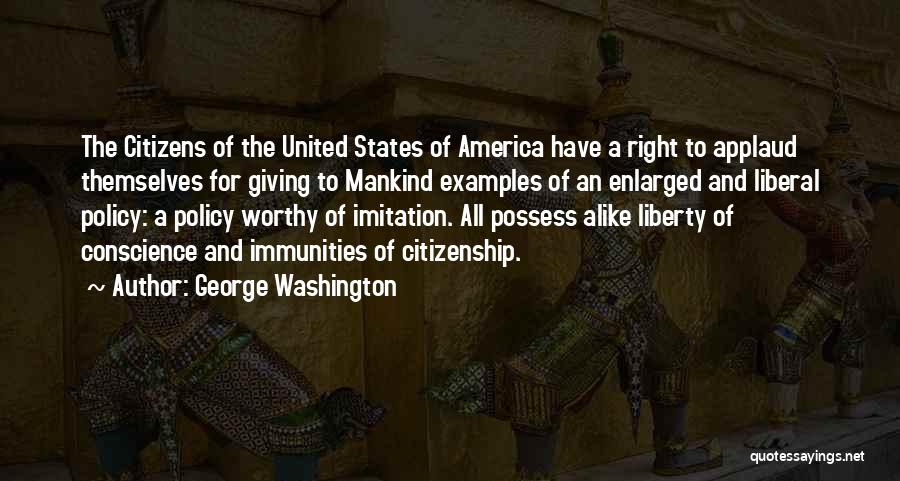 George Washington Quotes: The Citizens Of The United States Of America Have A Right To Applaud Themselves For Giving To Mankind Examples Of