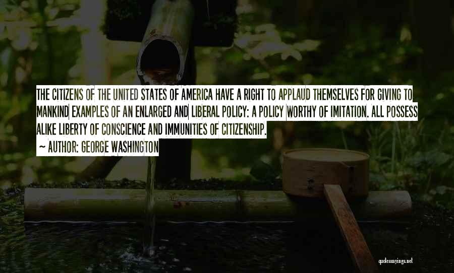 George Washington Quotes: The Citizens Of The United States Of America Have A Right To Applaud Themselves For Giving To Mankind Examples Of