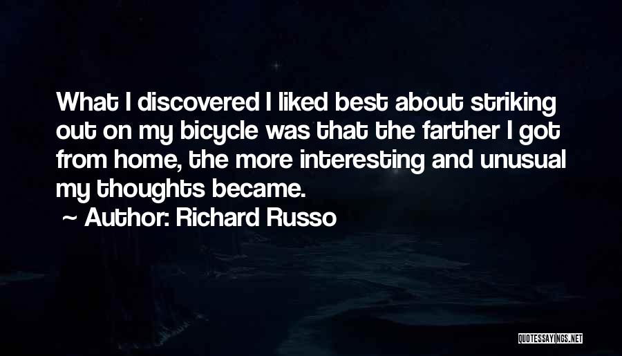 Richard Russo Quotes: What I Discovered I Liked Best About Striking Out On My Bicycle Was That The Farther I Got From Home,