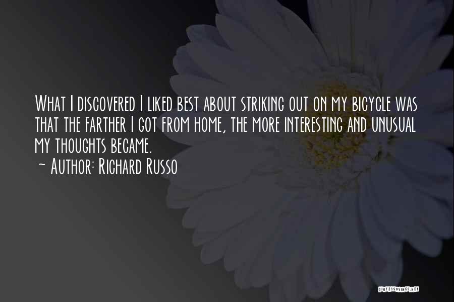 Richard Russo Quotes: What I Discovered I Liked Best About Striking Out On My Bicycle Was That The Farther I Got From Home,