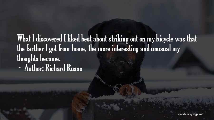 Richard Russo Quotes: What I Discovered I Liked Best About Striking Out On My Bicycle Was That The Farther I Got From Home,