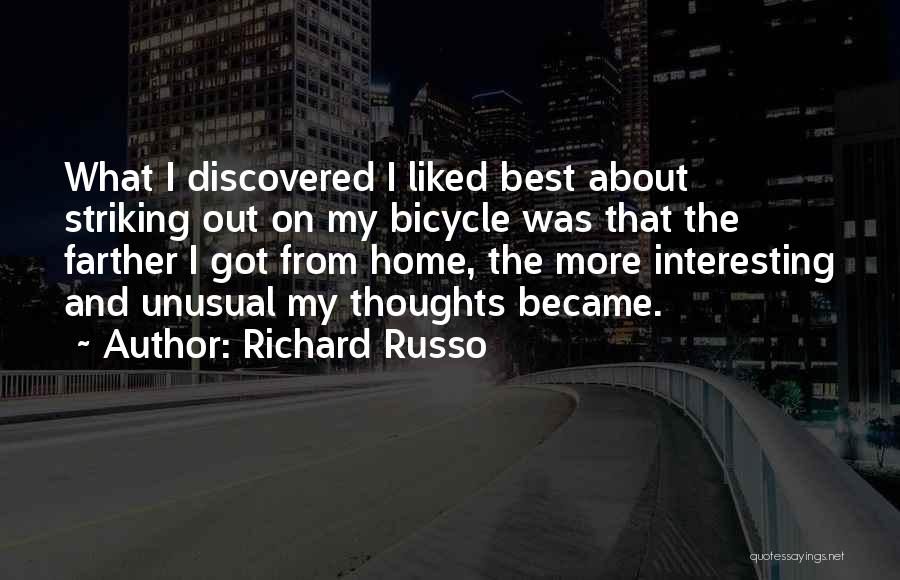 Richard Russo Quotes: What I Discovered I Liked Best About Striking Out On My Bicycle Was That The Farther I Got From Home,
