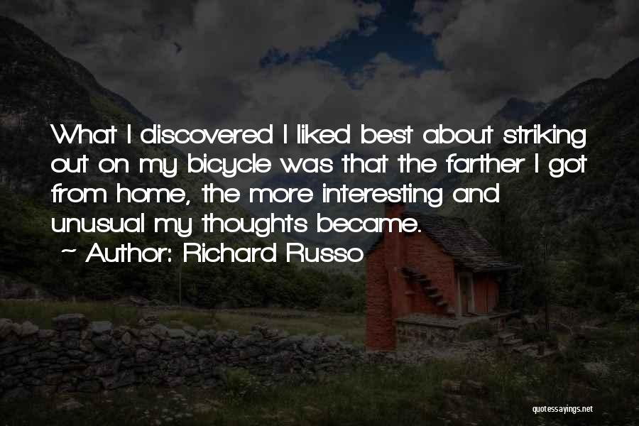 Richard Russo Quotes: What I Discovered I Liked Best About Striking Out On My Bicycle Was That The Farther I Got From Home,