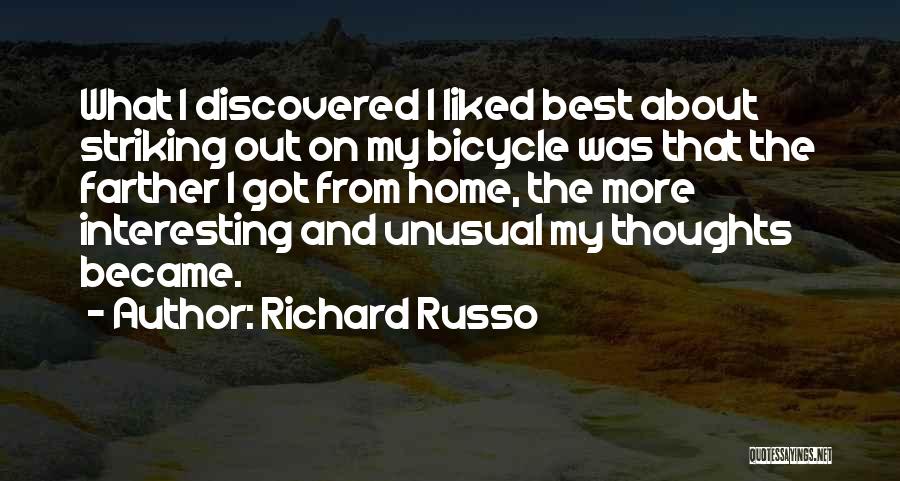 Richard Russo Quotes: What I Discovered I Liked Best About Striking Out On My Bicycle Was That The Farther I Got From Home,