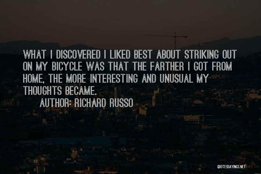 Richard Russo Quotes: What I Discovered I Liked Best About Striking Out On My Bicycle Was That The Farther I Got From Home,