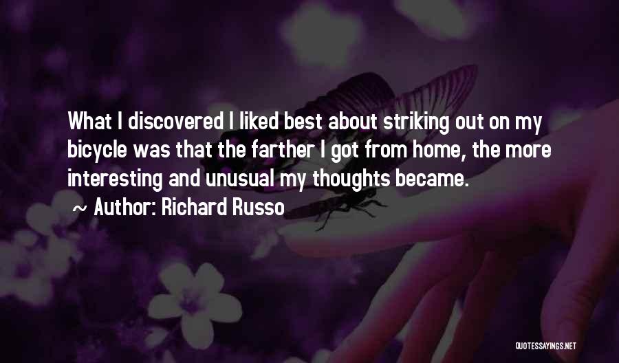 Richard Russo Quotes: What I Discovered I Liked Best About Striking Out On My Bicycle Was That The Farther I Got From Home,