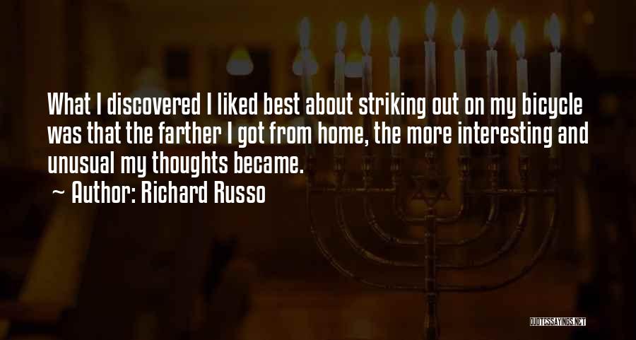 Richard Russo Quotes: What I Discovered I Liked Best About Striking Out On My Bicycle Was That The Farther I Got From Home,