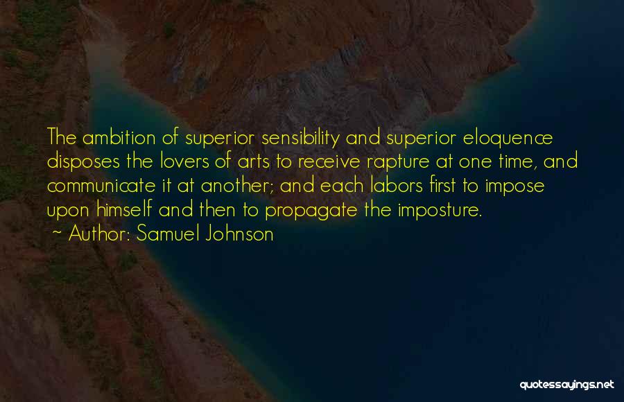 Samuel Johnson Quotes: The Ambition Of Superior Sensibility And Superior Eloquence Disposes The Lovers Of Arts To Receive Rapture At One Time, And