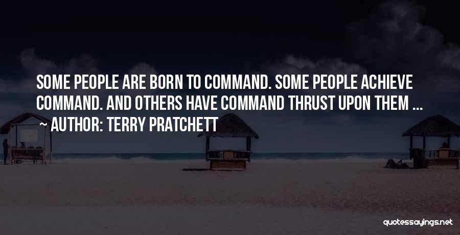 Terry Pratchett Quotes: Some People Are Born To Command. Some People Achieve Command. And Others Have Command Thrust Upon Them ...