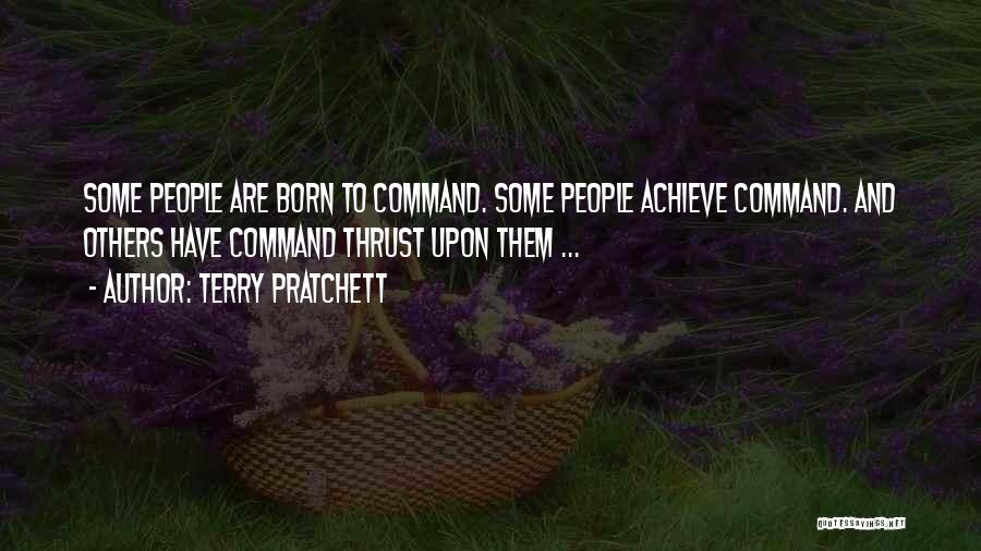 Terry Pratchett Quotes: Some People Are Born To Command. Some People Achieve Command. And Others Have Command Thrust Upon Them ...