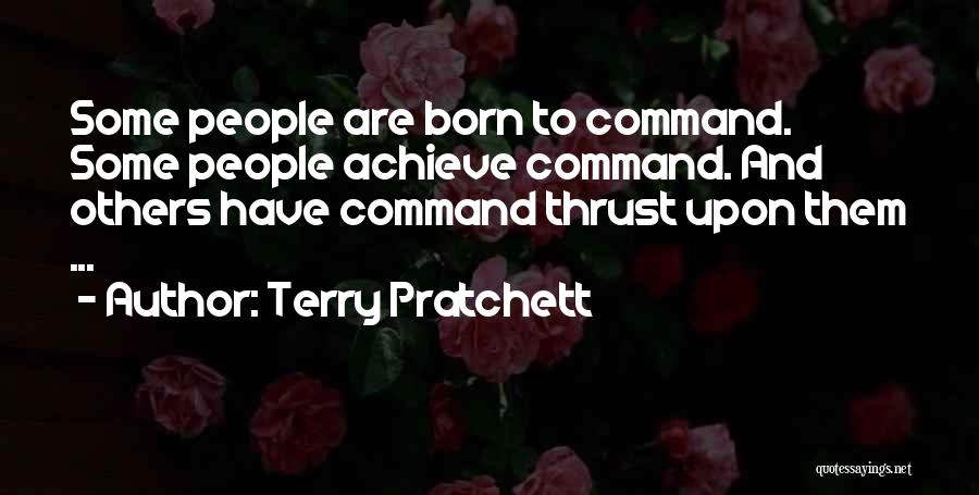 Terry Pratchett Quotes: Some People Are Born To Command. Some People Achieve Command. And Others Have Command Thrust Upon Them ...